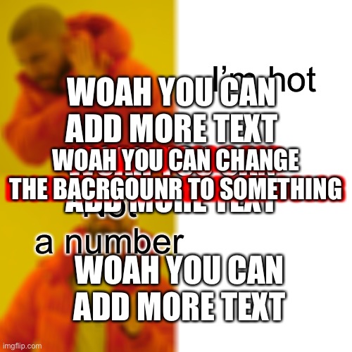 Image title | I’m hot; WOAH YOU CAN ADD MORE TEXT; WOAH YOU CAN ADD MORE TEXT AND CHANGE COLOR; WOAH YOU CAN CHANGE THE BACRGOUNR TO SOMETHING; WOAH YOU CAN ADD MORE TEXT; Not a number; WOAH YOU CAN ADD MORE TEXT | image tagged in memes,drake hotline bling | made w/ Imgflip meme maker