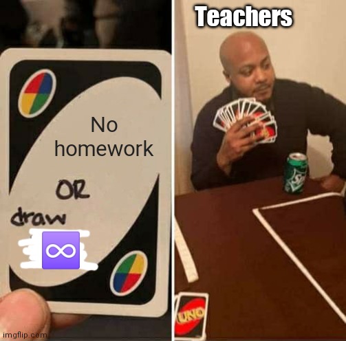 UNO Draw 25 Cards Meme | Teachers; No homework; ♾️ | image tagged in memes,uno draw 25 cards | made w/ Imgflip meme maker