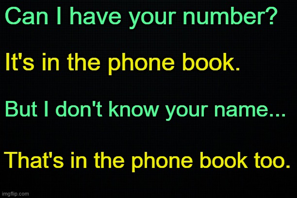 . | Can I have your number? It's in the phone book. But I don't know your name... That's in the phone book too. | made w/ Imgflip meme maker