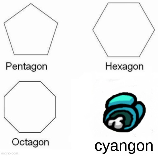 Pentagon Hexagon Octagon | cyangon | image tagged in memes,pentagon hexagon octagon | made w/ Imgflip meme maker