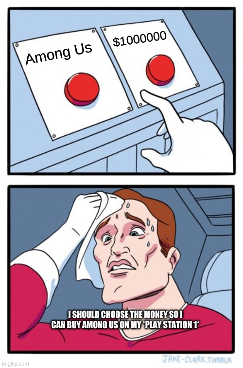 Two Buttons | $1000000; Among Us; I SHOULD CHOOSE THE MONEY SO I CAN BUY AMONG US ON MY *PLAY STATION 1* | image tagged in memes,two buttons | made w/ Imgflip meme maker