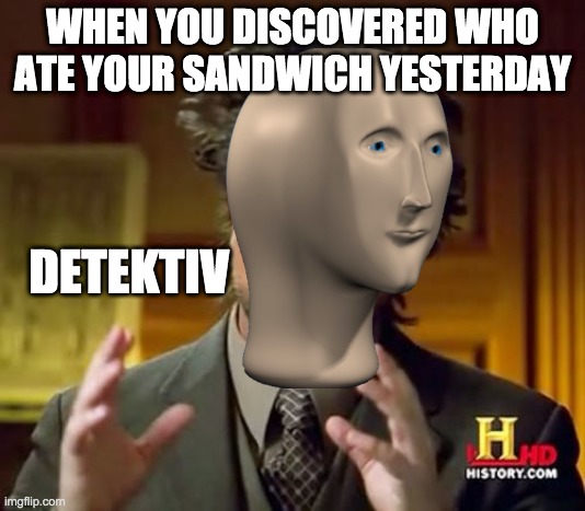 Detektiv | WHEN YOU DISCOVERED WHO ATE YOUR SANDWICH YESTERDAY; DETEKTIV | image tagged in memes,ancient aliens | made w/ Imgflip meme maker