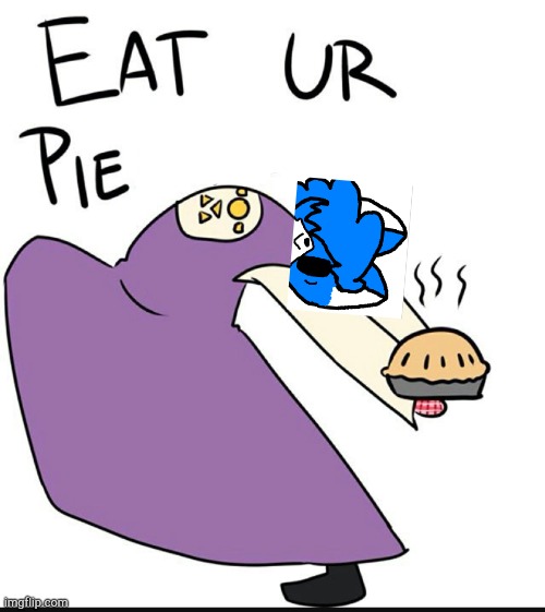 Eat ur pie my child | image tagged in eat ur pie my child | made w/ Imgflip meme maker