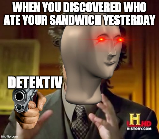 Detektiv V.2.0 | WHEN YOU DISCOVERED WHO ATE YOUR SANDWICH YESTERDAY; DETEKTIV | image tagged in memes,ancient aliens | made w/ Imgflip meme maker
