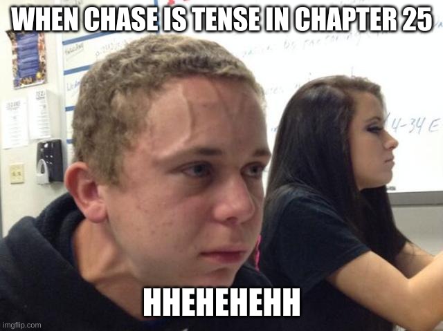 Restart | WHEN CHASE IS TENSE IN CHAPTER 25; HHEHEHEHH | image tagged in man with vein on forehead | made w/ Imgflip meme maker