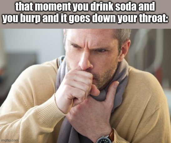 Relatable anyone? | that moment you drink soda and you burp and it goes down your throat: | image tagged in coughing man | made w/ Imgflip meme maker