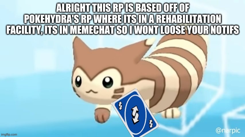 Furret reverse card | ALRIGHT THIS RP IS BASED OFF OF POKEHYDRA'S RP WHERE ITS IN A REHABILITATION FACILITY, ITS IN MEMECHAT SO I WONT LOOSE YOUR NOTIFS | image tagged in furret reverse card | made w/ Imgflip meme maker