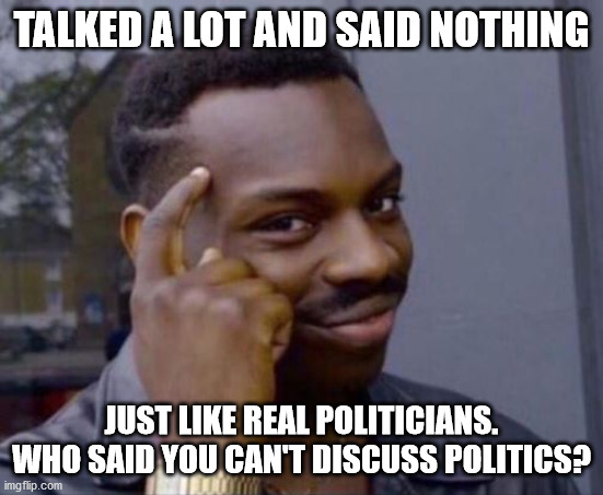 black guy pointing at head | TALKED A LOT AND SAID NOTHING JUST LIKE REAL POLITICIANS. WHO SAID YOU CAN'T DISCUSS POLITICS? | image tagged in black guy pointing at head | made w/ Imgflip meme maker