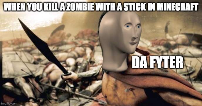 Minecraft stuff | WHEN YOU KILL A ZOMBIE WITH A STICK IN MINECRAFT; DA FYTER | image tagged in memes,sparta leonidas | made w/ Imgflip meme maker