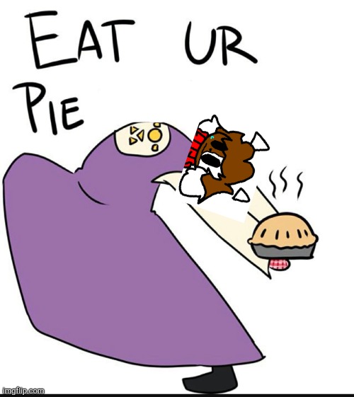 Cuz I'm bored | image tagged in eat ur pie my child | made w/ Imgflip meme maker