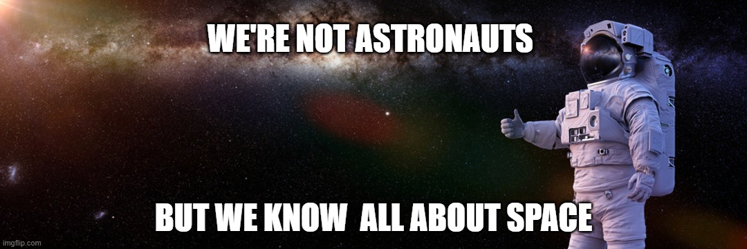 Storage | WE'RE NOT ASTRONAUTS; BUT WE KNOW  ALL ABOUT SPACE | image tagged in space | made w/ Imgflip meme maker