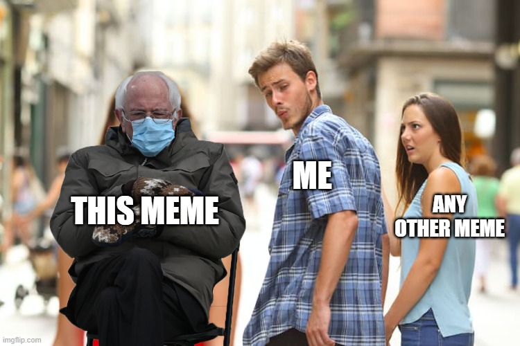 Y E S | ME; ANY OTHER MEME; THIS MEME | image tagged in memes,distracted boyfriend,bernie sitting | made w/ Imgflip meme maker
