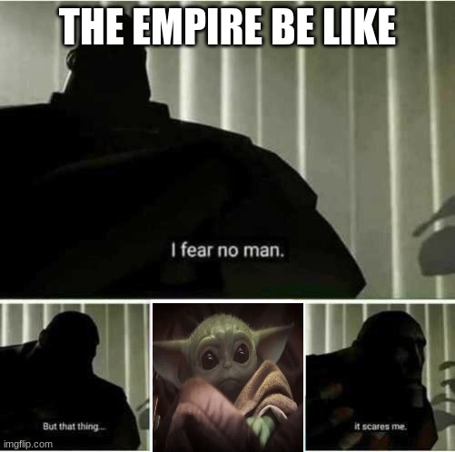 I fear no man | THE EMPIRE BE LIKE | image tagged in i fear no man | made w/ Imgflip meme maker