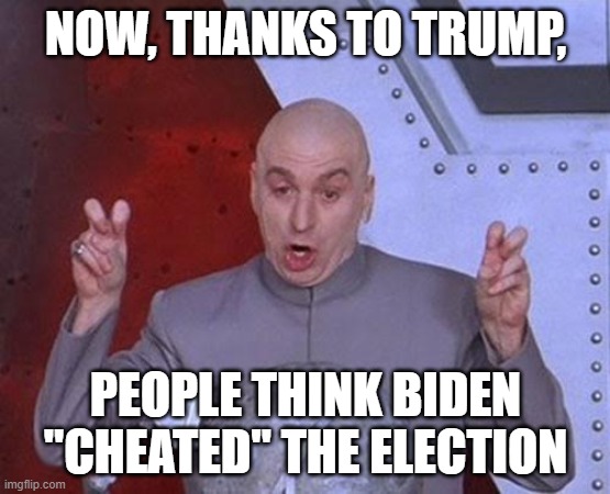 Dr Evil Laser | NOW, THANKS TO TRUMP, PEOPLE THINK BIDEN "CHEATED" THE ELECTION | image tagged in memes,dr evil laser | made w/ Imgflip meme maker