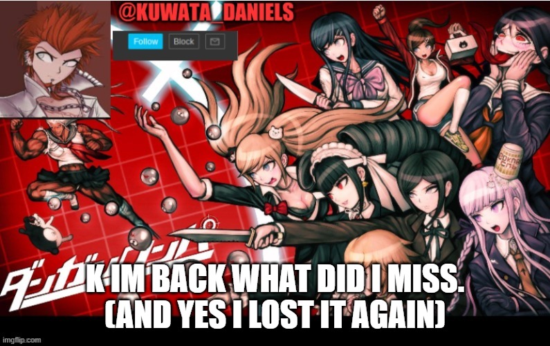 K IM BACK WHAT DID I MISS.
(AND YES I LOST IT AGAIN) | made w/ Imgflip meme maker