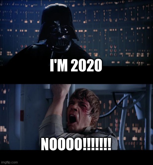 Star Wars No Meme | I'M 2020; NOOOO!!!!!!! | image tagged in memes,star wars no | made w/ Imgflip meme maker