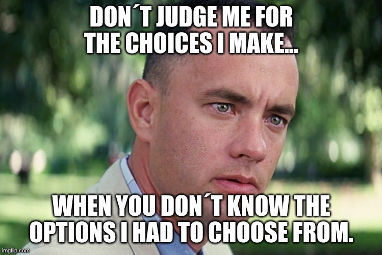 And Just Like That | DON´T JUDGE ME FOR THE CHOICES I MAKE... WHEN YOU DON´T KNOW THE OPTIONS I HAD TO CHOOSE FROM. | image tagged in memes,and just like that | made w/ Imgflip meme maker