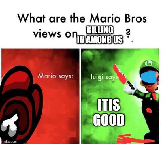 what are your views | KILLING IN AMONG US; ITIS GOOD | image tagged in mario bros views | made w/ Imgflip meme maker