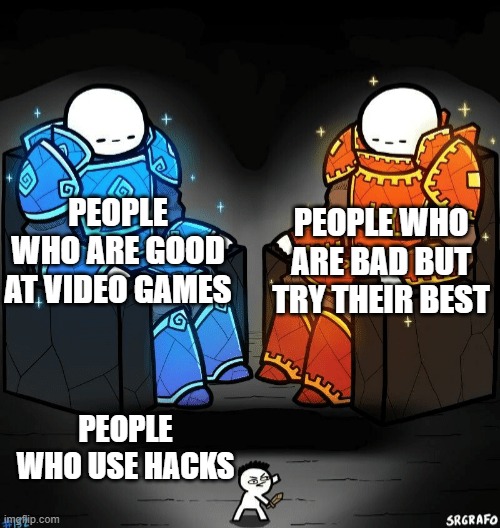 Just because you're bad doesn't mean you can't do better | PEOPLE WHO ARE GOOD AT VIDEO GAMES; PEOPLE WHO ARE BAD BUT TRY THEIR BEST; PEOPLE WHO USE HACKS | image tagged in memes,two giants looking at a small guy | made w/ Imgflip meme maker