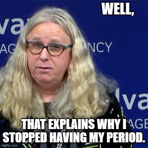 Rachel Levine | WELL, THAT EXPLAINS WHY I STOPPED HAVING MY PERIOD. | image tagged in rachel levine | made w/ Imgflip meme maker