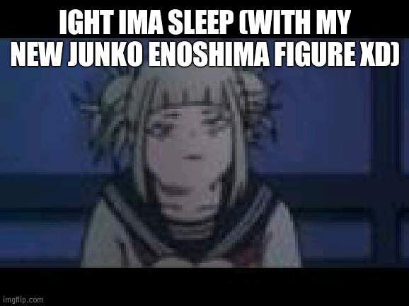 Granny Toga | IGHT IMA SLEEP (WITH MY NEW JUNKO ENOSHIMA FIGURE XD) | made w/ Imgflip meme maker
