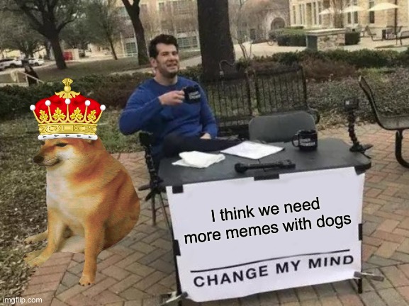 Change My Mind Meme | I think we need more memes with dogs | image tagged in memes,change my mind | made w/ Imgflip meme maker