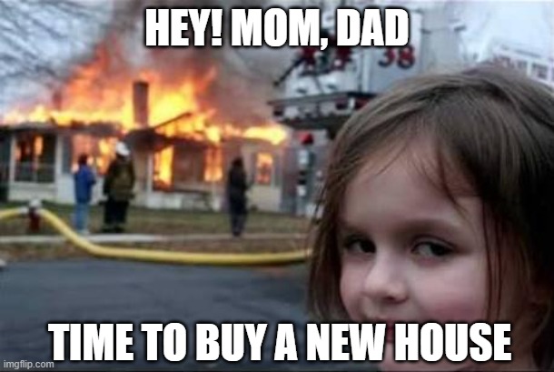 Burning House Girl |  HEY! MOM, DAD; TIME TO BUY A NEW HOUSE | image tagged in burning house girl,joke | made w/ Imgflip meme maker