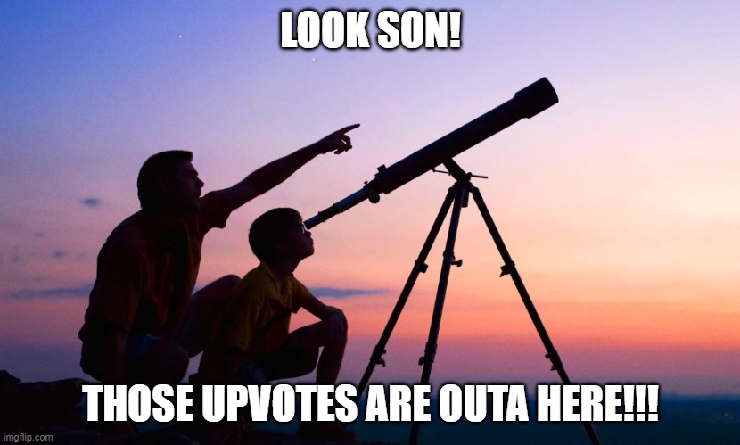 telescope | LOOK SON! THOSE UPVOTES ARE OUTA HERE!!! | image tagged in telescope | made w/ Imgflip meme maker