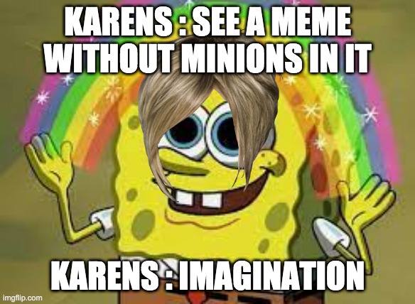 Karens meme | KARENS : SEE A MEME WITHOUT MINIONS IN IT; KARENS : IMAGINATION | made w/ Imgflip meme maker