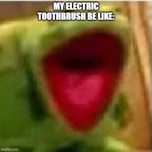 buzz buzz | MY ELECTRIC TOOTHBRUSH BE LIKE: | image tagged in toothbrush,screaming | made w/ Imgflip meme maker