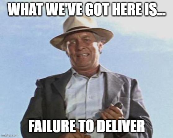 Failure to deliver | WHAT WE'VE GOT HERE IS... FAILURE TO DELIVER | image tagged in cool hand luke - failure to communicate | made w/ Imgflip meme maker
