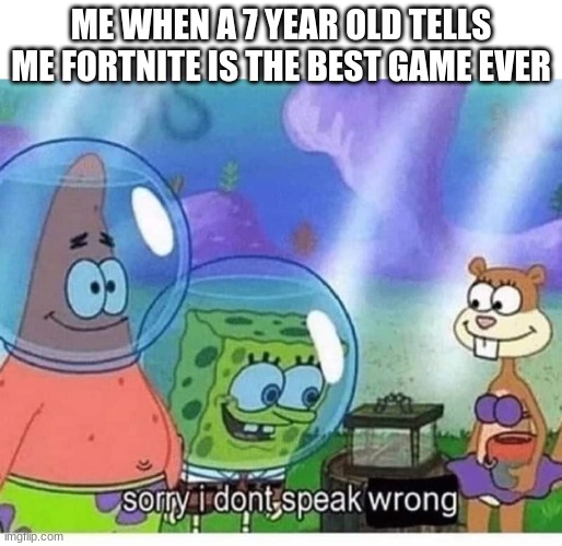 7 year old kids be like | ME WHEN A 7 YEAR OLD TELLS ME FORTNITE IS THE BEST GAME EVER | image tagged in sorry i dont speak wrong | made w/ Imgflip meme maker