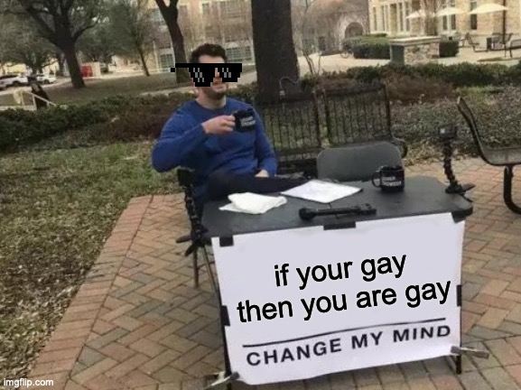 Change My Mind Meme | if your gay then you are gay | image tagged in memes,change my mind | made w/ Imgflip meme maker