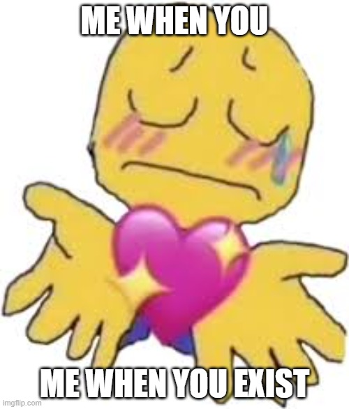 :)) | ME WHEN YOU; ME WHEN YOU EXIST | image tagged in wholesome cursed emoji | made w/ Imgflip meme maker