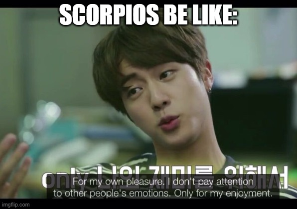 scorpios be like | SCORPIOS BE LIKE: | image tagged in bts,jin,scorpios | made w/ Imgflip meme maker