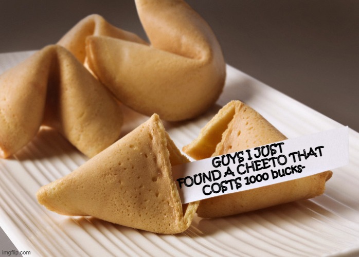 link in comments lmfao | GUYS I JUST FOUND A CHEETO THAT COSTS 1000 bucks- | image tagged in fortune cookie | made w/ Imgflip meme maker