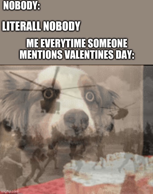 you should know what im talking about | NOBODY:; LITERALL NOBODY; ME EVERYTIME SOMEONE MENTIONS VALENTINES DAY: | image tagged in ptsd muffin dog | made w/ Imgflip meme maker