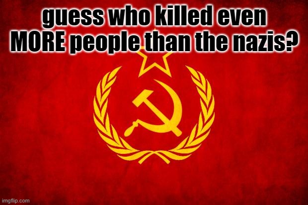 In Soviet Russia | guess who killed even MORE people than the nazis? | image tagged in in soviet russia | made w/ Imgflip meme maker