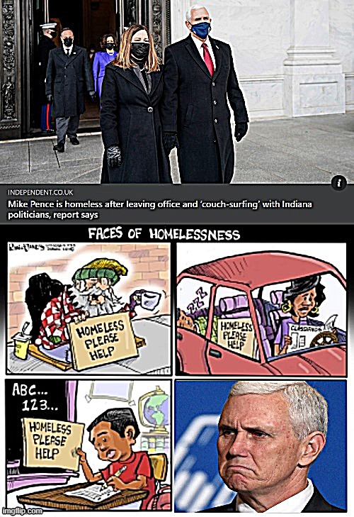 The lack of concrete information around Mr Pence’s location is due to safety concerns arising out of the recent insurrection. | image tagged in mike pence,mike pence vp,homeless,helping homeless,politics lol,political humor | made w/ Imgflip meme maker