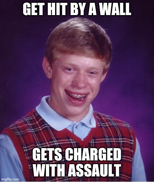 Bad Luck Brian Meme | GET HIT BY A WALL GETS CHARGED WITH ASSAULT | image tagged in memes,bad luck brian | made w/ Imgflip meme maker
