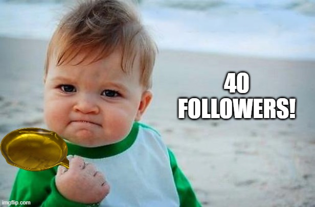 WE DID IT! | 40 FOLLOWERS! | image tagged in victory baby,followers,pan | made w/ Imgflip meme maker