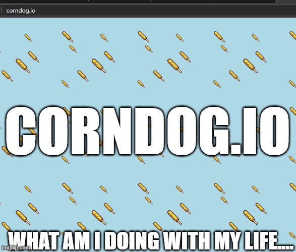 CORNDOG.IO; WHAT AM I DOING WITH MY LIFE.... | made w/ Imgflip meme maker