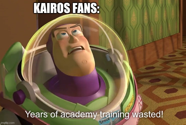 years of academy training wasted | KAIROS FANS: | image tagged in years of academy training wasted | made w/ Imgflip meme maker