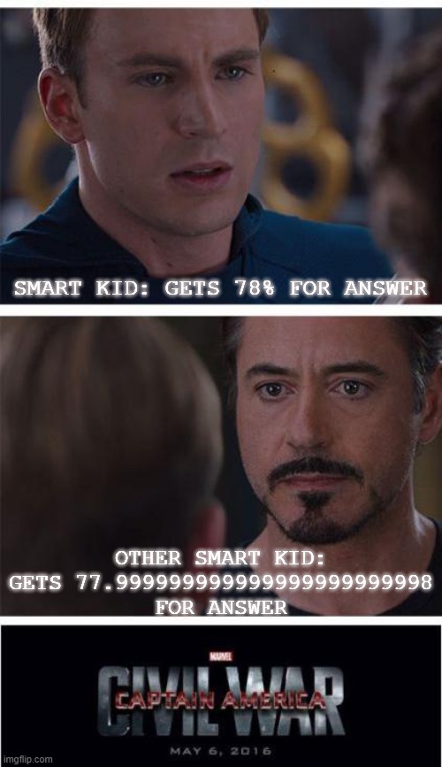So unoriginal, but honestly, who cares? | SMART KID: GETS 78% FOR ANSWER; OTHER SMART KID: GETS 77.999999999999999999999998 FOR ANSWER | image tagged in captain america civil war,smart | made w/ Imgflip meme maker