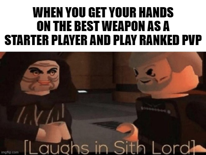 laughs in sith lord | WHEN YOU GET YOUR HANDS ON THE BEST WEAPON AS A STARTER PLAYER AND PLAY RANKED PVP | image tagged in laughs in sith lord | made w/ Imgflip meme maker