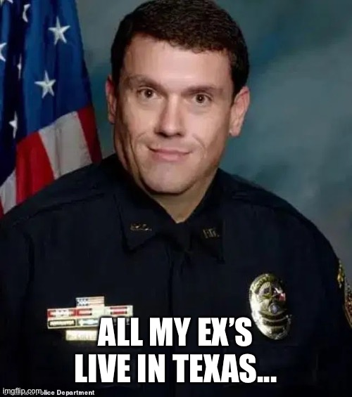 Texas | ALL MY EX’S LIVE IN TEXAS... | image tagged in funny memes | made w/ Imgflip meme maker