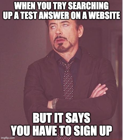 nOoOooOOOOo | WHEN YOU TRY SEARCHING UP A TEST ANSWER ON A WEBSITE; BUT IT SAYS YOU HAVE TO SIGN UP | image tagged in memes,face you make robert downey jr | made w/ Imgflip meme maker