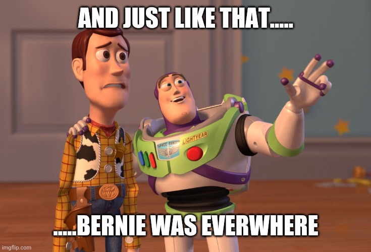 Bernie is everywhere | AND JUST LIKE THAT..... .....BERNIE WAS EVERWHERE | image tagged in memes,x x everywhere,bernie | made w/ Imgflip meme maker
