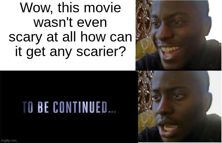 Well I guess I won't be able to sleep easy ever | Wow, this movie wasn't even scary at all how can it get any scarier? | image tagged in disappointed black guy,funny,to be continued | made w/ Imgflip meme maker