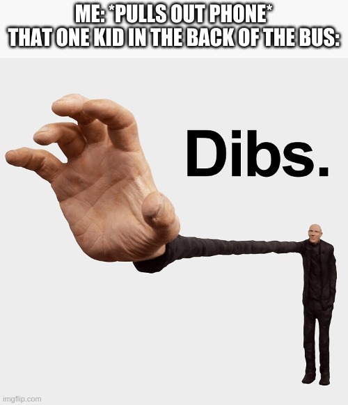 Dibs | ME: *PULLS OUT PHONE*
THAT ONE KID IN THE BACK OF THE BUS: | image tagged in dibs,memes,funny,bus,stop reading the tags,i said stahp | made w/ Imgflip meme maker